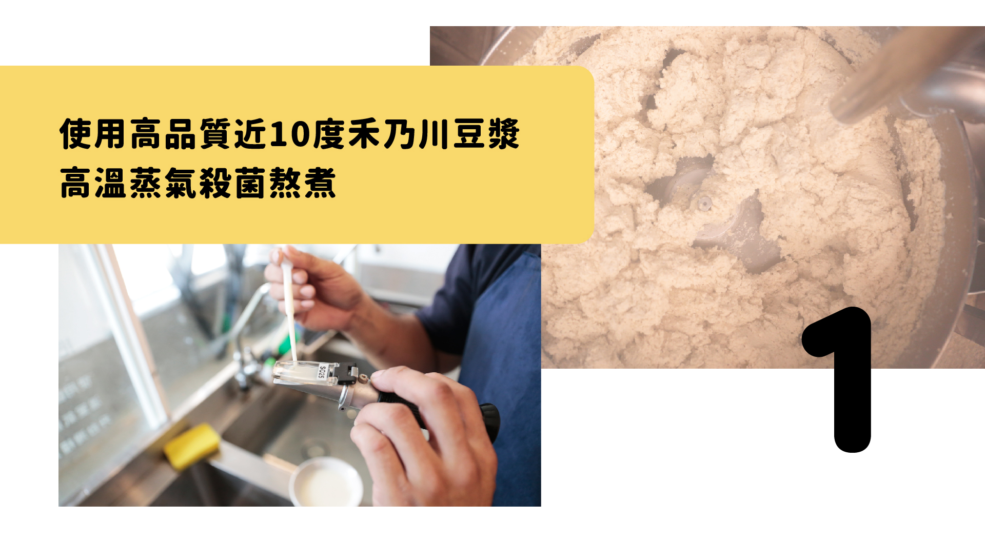 使用高品質近10度禾乃川豆漿，高溫蒸氣殺菌熬煮